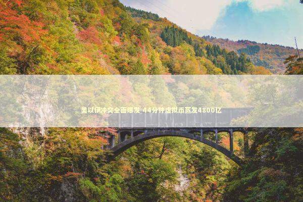 美以伊冲突全面爆发 44分钟虚拟币蒸发4800亿