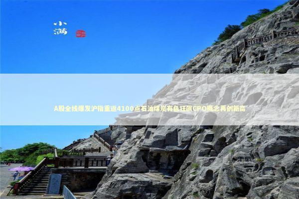 A股全线爆发沪指重返4100点石油煤炭有色狂飙CPO概念再创新高