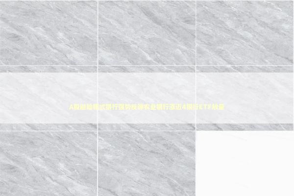 A股避险模式银行强势反弹农业银行涨近4银行ETF放量