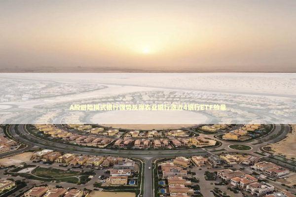 A股避险模式银行强势反弹农业银行涨近4银行ETF放量