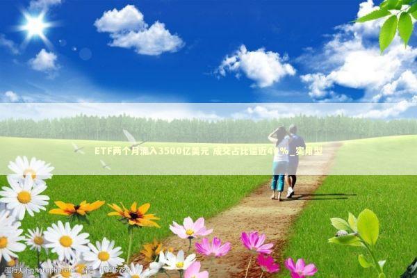 ETF两个月流入3500亿美元 成交占比逼近40%_实用型