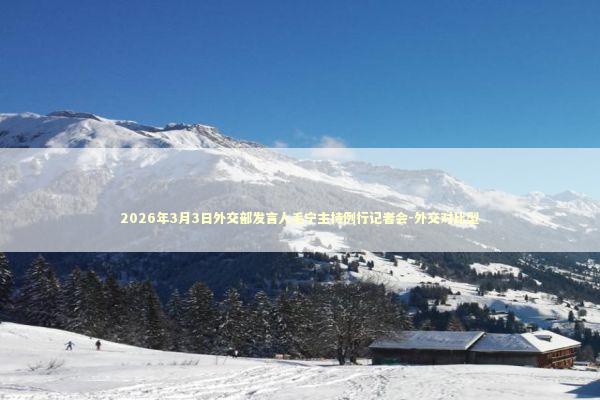 2026年3月3日外交部发言人毛宁主持例行记者会-外交对比型