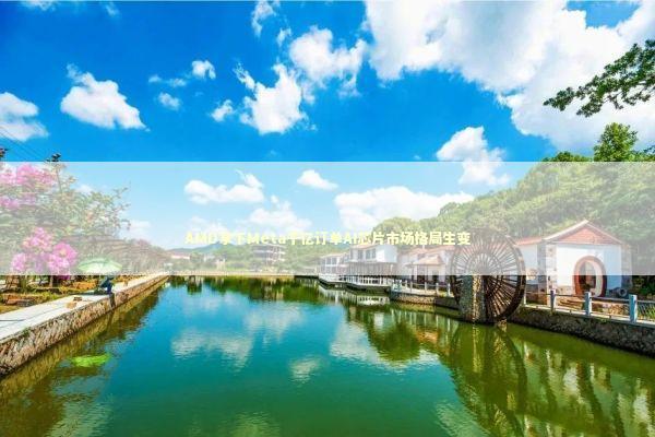 AMD拿下Meta千亿订单AI芯片市场格局生变