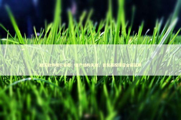 航天软件续亏背后：客户结构失衡，首发募投项目全部延期