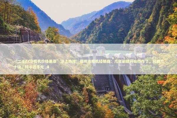 “二手CCD相机价格暴涨”冲上热搜！郑州市相机经销商：几年前就开始炒作了，回收几十块，转手近千元_4