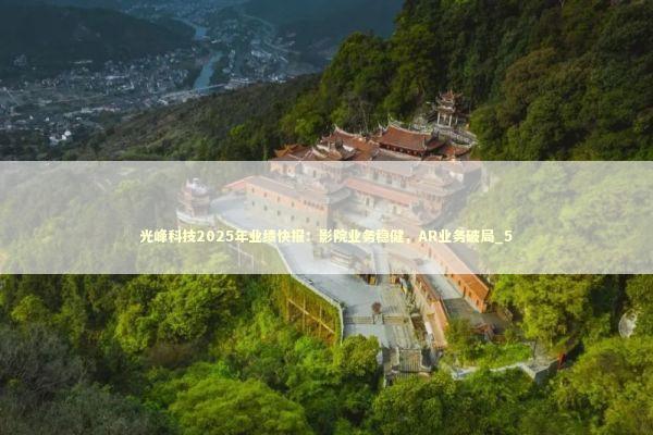 光峰科技2025年业绩快报：影院业务稳健，AR业务破局_5