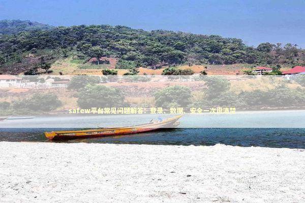 safew平台常见问题解答：登录、数据、安全一次说清楚